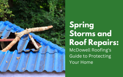 Spring Storms and Roof Repairs: McDowell Roofing’s Guide to Protecting Your Home